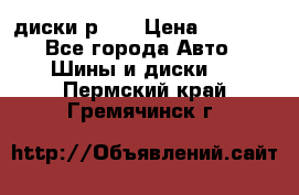 диски р 15 › Цена ­ 4 000 - Все города Авто » Шины и диски   . Пермский край,Гремячинск г.